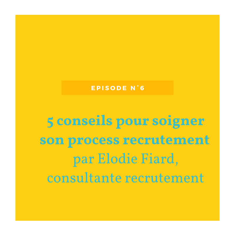 Episode n°6 – 5 conseils pour soigner son processus de recrutement avec Élodie FIARD, Consultante Recrutement